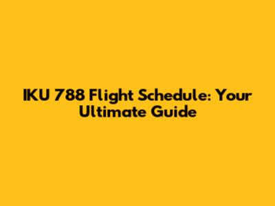 IKU 788 Flight Schedule: Your Ultimate Guide