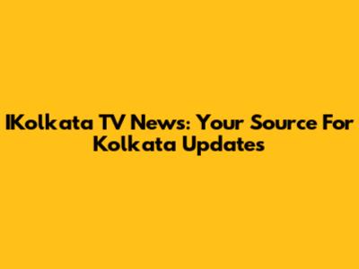 IKolkata TV News: Your Source For Kolkata Updates