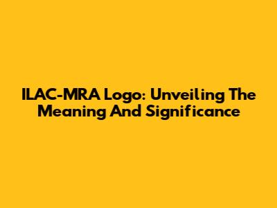 ILAC-MRA Logo: Unveiling The Meaning And Significance