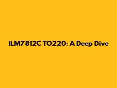 ILM7812C TO220: A Deep Dive