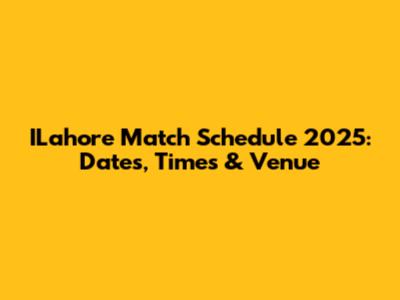 ILahore Match Schedule 2025: Dates, Times & Venue