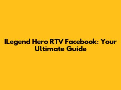 ILegend Hero RTV Facebook: Your Ultimate Guide
