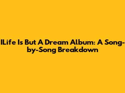 ILife Is But A Dream Album: A Song-by-Song Breakdown