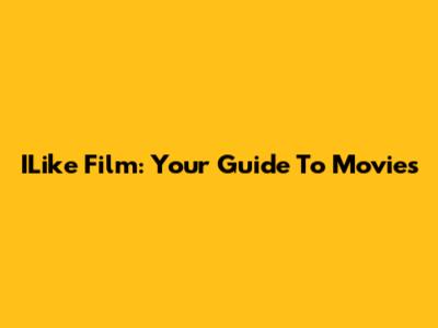 ILike Film: Your Guide To Movies