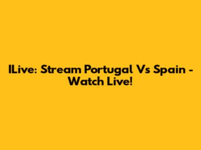 ILive: Stream Portugal Vs Spain - Watch Live!