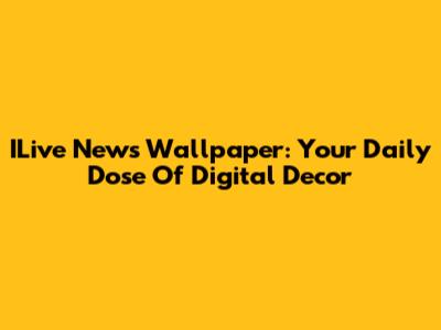 ILive News Wallpaper: Your Daily Dose Of Digital Decor