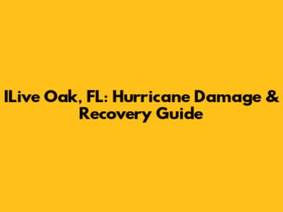 ILive Oak, FL: Hurricane Damage & Recovery Guide