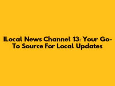 ILocal News Channel 13: Your Go-To Source For Local Updates