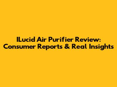 ILucid Air Purifier Review: Consumer Reports & Real Insights