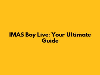 IMAS Boy Live: Your Ultimate Guide
