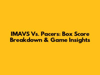 IMAVS Vs. Pacers: Box Score Breakdown & Game Insights