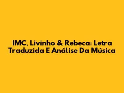 IMC, Livinho & Rebeca: Letra Traduzida E Análise Da Música
