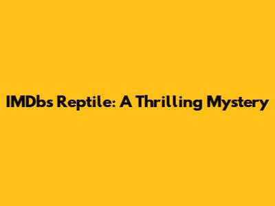 IMDb's Reptile: A Thrilling Mystery