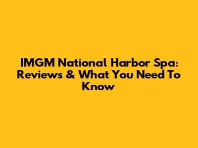 IMGM National Harbor Spa: Reviews & What You Need To Know