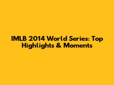 IMLB 2014 World Series: Top Highlights & Moments