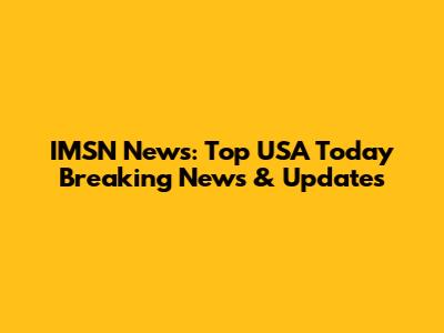IMSN News: Top USA Today Breaking News & Updates