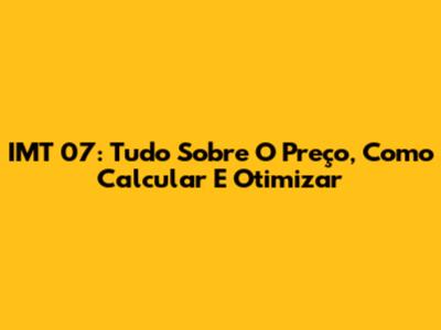 IMT 07: Tudo Sobre O Preço, Como Calcular E Otimizar