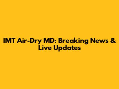 IMT Air-Dry MD: Breaking News & Live Updates