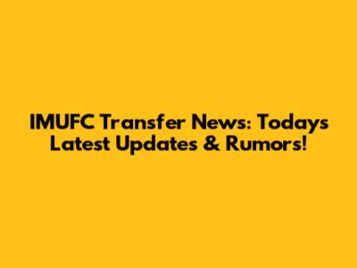 IMUFC Transfer News: Today's Latest Updates & Rumors!