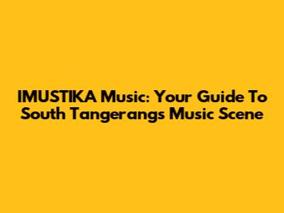 IMUSTIKA Music: Your Guide To South Tangerang's Music Scene