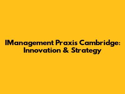 IManagement Praxis Cambridge: Innovation & Strategy