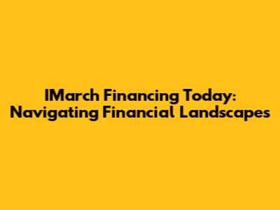 IMarch Financing Today: Navigating Financial Landscapes