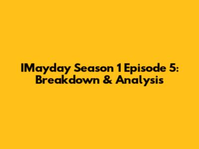 IMayday Season 1 Episode 5: Breakdown & Analysis