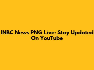 INBC News PNG Live: Stay Updated On YouTube