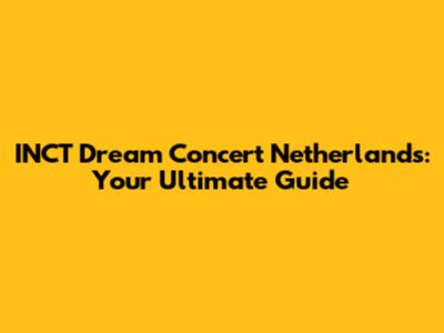 INCT Dream Concert Netherlands: Your Ultimate Guide