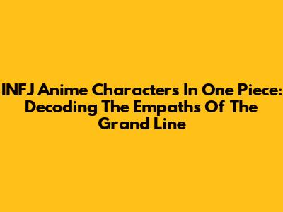 INFJ Anime Characters In One Piece: Decoding The Empaths Of The Grand Line