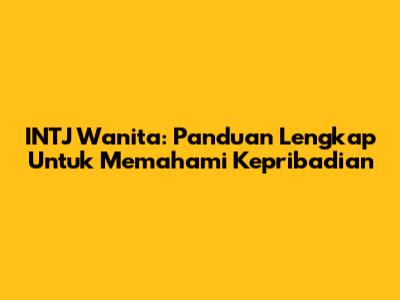 INTJ Wanita: Panduan Lengkap Untuk Memahami Kepribadian