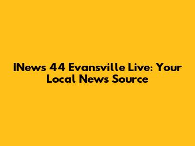 INews 44 Evansville Live: Your Local News Source