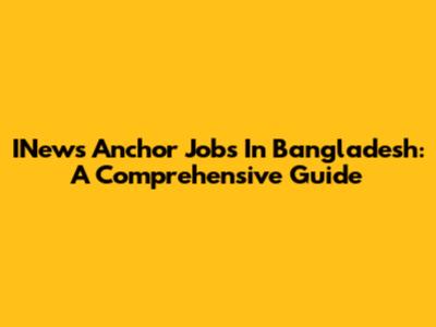 INews Anchor Jobs In Bangladesh: A Comprehensive Guide