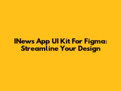 INews App UI Kit For Figma: Streamline Your Design