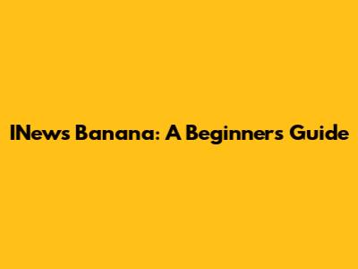 INews Banana: A Beginner's Guide
