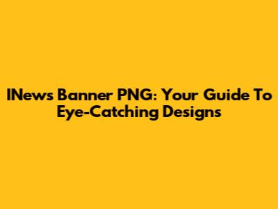 INews Banner PNG: Your Guide To Eye-Catching Designs
