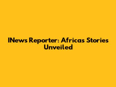 INews Reporter: Africa's Stories Unveiled