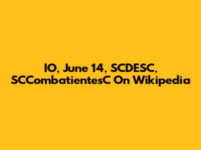 IO, June 14, SCDESC, SCCombatientesC On Wikipedia