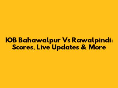 IOB Bahawalpur Vs Rawalpindi: Scores, Live Updates & More
