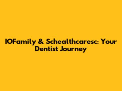 IOFamily & Schealthcaresc: Your Dentist Journey
