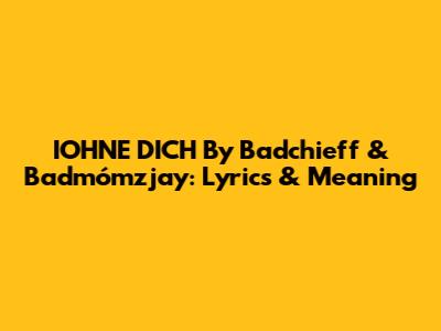 IOHNE DICH By Badchieff & Badmómzjay: Lyrics & Meaning