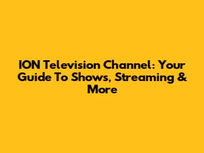 ION Television Channel: Your Guide To Shows, Streaming & More