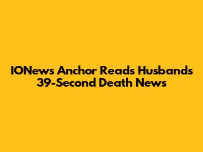 IONews Anchor Reads Husband's 39-Second Death News