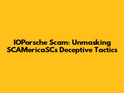 IOPorsche Scam: Unmasking SCAMericaSC's Deceptive Tactics
