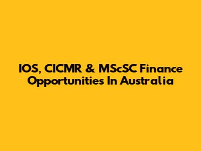 IOS, CICMR & MScSC Finance Opportunities In Australia
