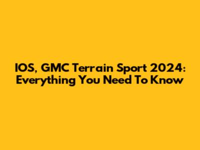 IOS, GMC Terrain Sport 2024: Everything You Need To Know