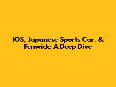 IOS, Japanese Sports Car, & Fenwick: A Deep Dive