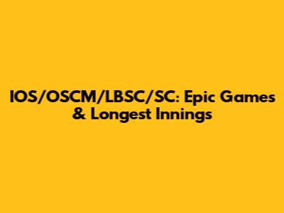 IOS/OSCM/LBSC/SC: Epic Games & Longest Innings