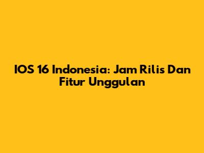 IOS 16 Indonesia: Jam Rilis Dan Fitur Unggulan