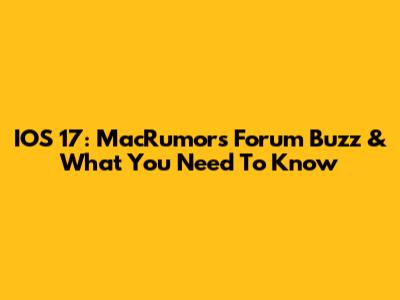 IOS 17: MacRumors Forum Buzz & What You Need To Know